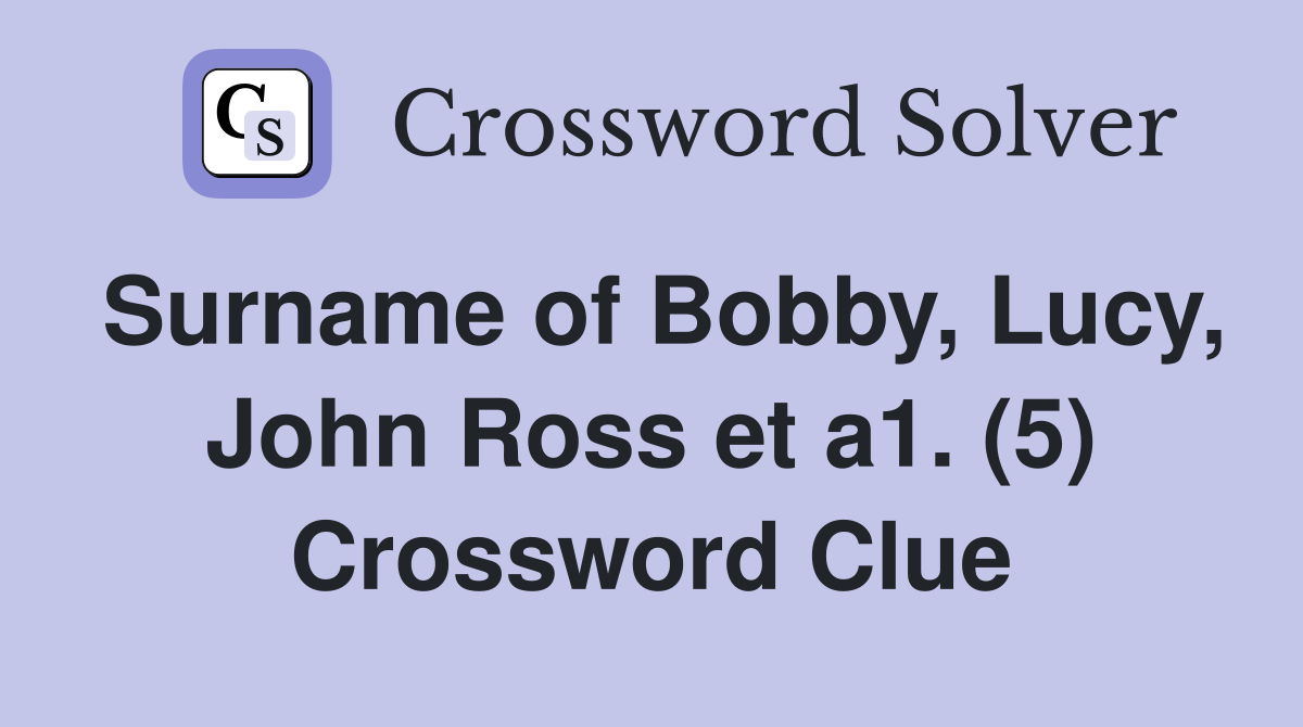 Surname of Bobby, Lucy, John Ross et a1. (5) Crossword Clue Answers